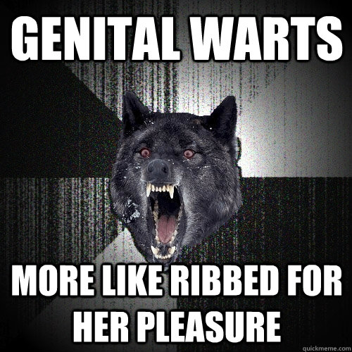 Genital warts more like ribbed for her pleasure - Genital warts more like ribbed for her pleasure  Insanity Wolf