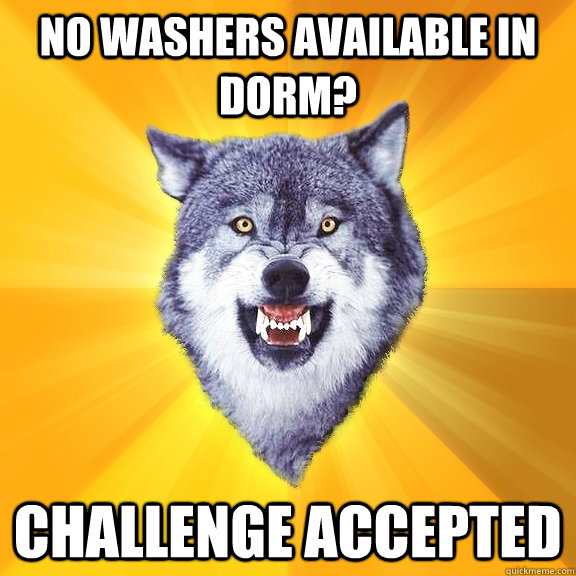 no washers available in dorm? Challenge accepted  Courage Wolf