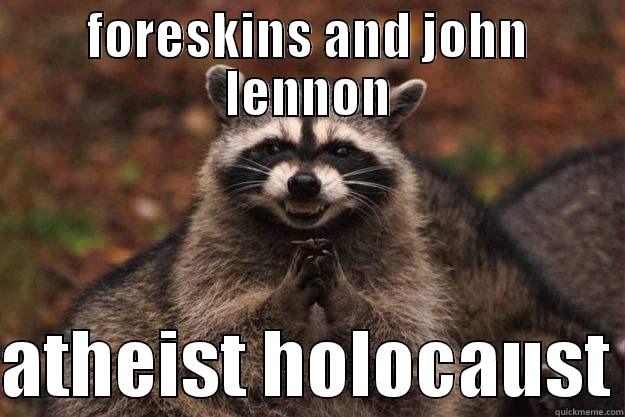 FORESKINS AND JOHN LENNON  ATHEIST HOLOCAUST Evil Plotting Raccoon