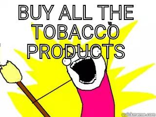 BUY ALL THE TOBACCO PRODUCTS  All The Things