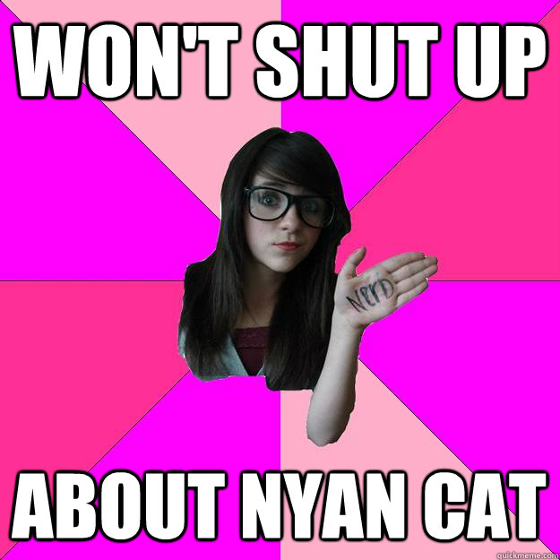 Won't shut up About Nyan Cat  Idiot Nerd Girl