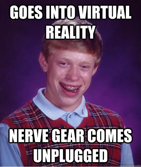 Goes into virtual reality Nerve Gear comes unplugged  Bad Luck Brian