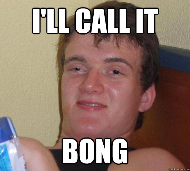 I'll call it bong  10 Guy