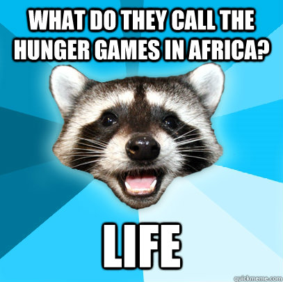 WHAT DO THEY CALL THE HUNGER GAMES IN AFRICA? LIFE  Lame Pun Coon