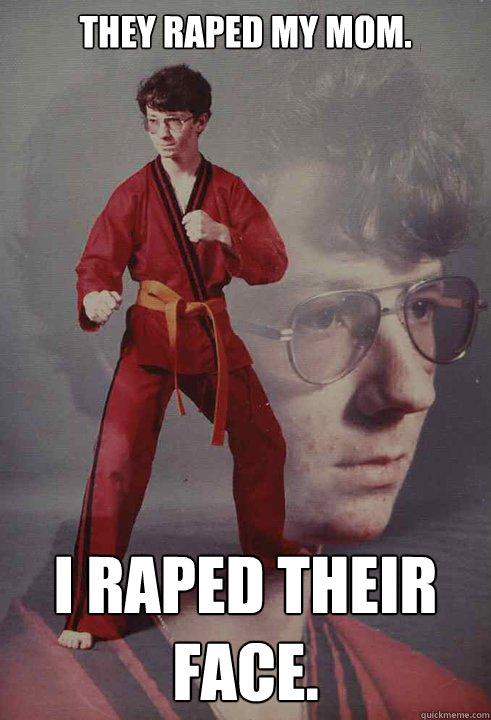 They raped my mom. I raped their face. - They raped my mom. I raped their face.  Karate Kyle