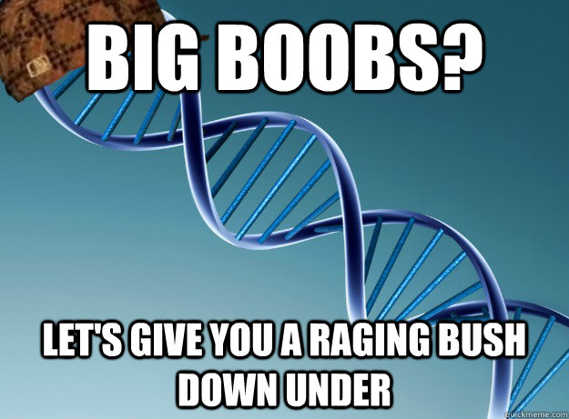 big boobs? let's give you a raging bush down under  Scumbag Genetics