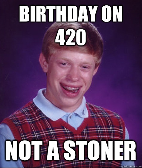 Birthday on 420 Not a stoner - Birthday on 420 Not a stoner  Bad Luck Brian