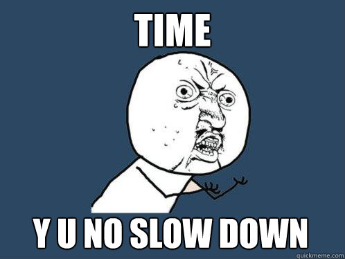 time y u no slow down  Y U No