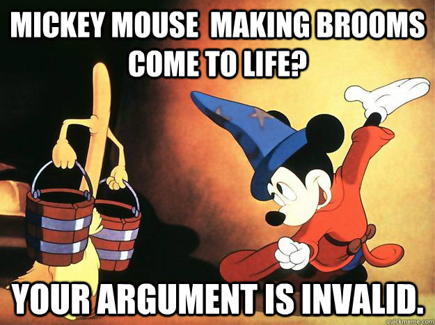 mickey mouse  making brooms come to life? your argument is invalid.  