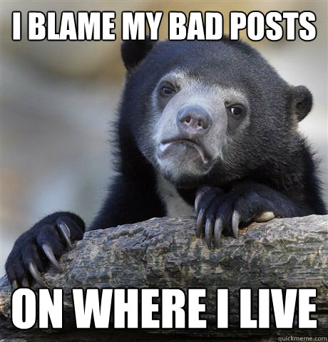 i blame my bad posts on where i live  Confession Bear