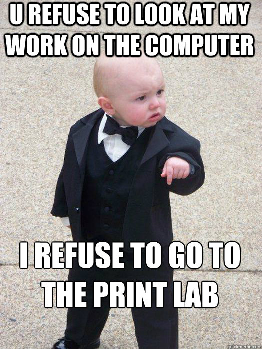 U REFUSE TO LOOK AT MY WORK ON THE COMPUTER i REFUSE TO GO TO THE PRINT LAB   Baby Godfather