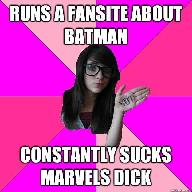 Runs a fansite about batman  Constantly sucks marvels dick   Idiot Nerd Girl