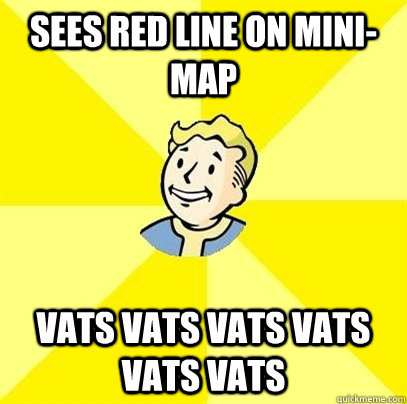 Sees red line on mini-map VATS VATS VATS VATS VATS VATS  Fallout 3