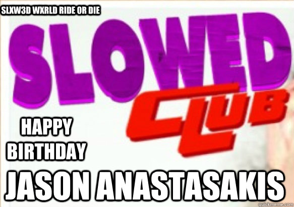 HAPPY BIRTHDAY  Jason Anastasakis SLXW3D WXRLD RIDE OR DIE - HAPPY BIRTHDAY  Jason Anastasakis SLXW3D WXRLD RIDE OR DIE  SLOWED JASON