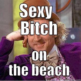 SEXY   BITCH ON THE BEACH Condescending Wonka