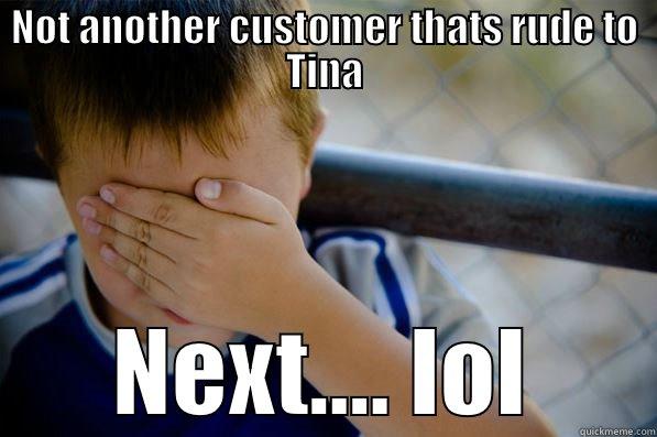 NOT ANOTHER CUSTOMER THATS RUDE TO TINA NEXT.... LOL Confession kid