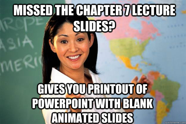 Missed the chapter 7 lecture slides? Gives you printout of PowerPoint with blank animated slides  Unhelpful High School Teacher