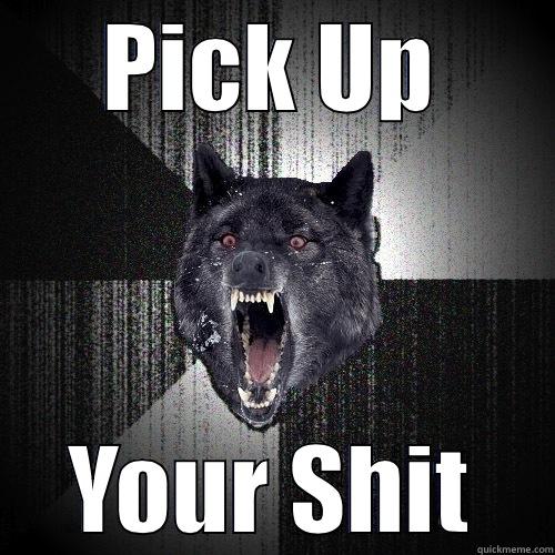 Pick up your shit - PICK UP YOUR SHIT Insanity Wolf