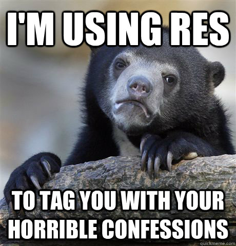 I'm using RES  to tag you with your horrible confessions  Confession Bear