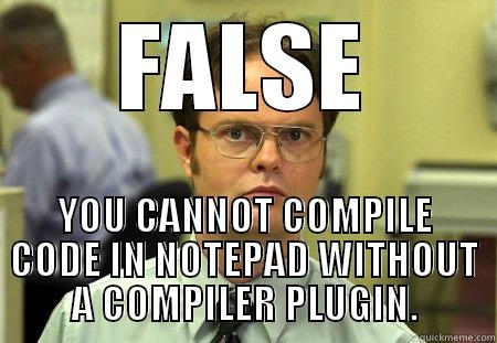 You can't code with notepad - FALSE YOU CANNOT COMPILE CODE IN NOTEPAD WITHOUT A COMPILER PLUGIN. Schrute