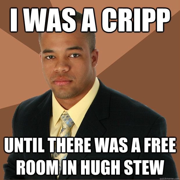 I was a Cripp Until there was a free room in Hugh Stew - I was a Cripp Until there was a free room in Hugh Stew  Successful Black Man