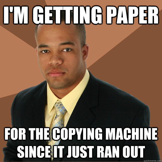 I'M GETTING PAPER FOR THE COPYING MACHINE SINCE IT JUST RAN OUT  Successful Black Man