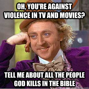 Oh, you're against  violence in tv and movies? tell me about all the people god kills in the bible  Condescending Wonka