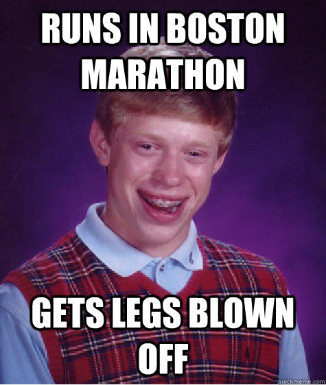 Runs in boston marathon Gets legs blown off - Runs in boston marathon Gets legs blown off  Bad Luck Brian