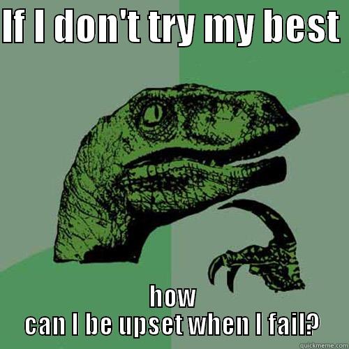 best effort - IF I DON'T TRY MY BEST  HOW CAN I BE UPSET WHEN I FAIL? Philosoraptor