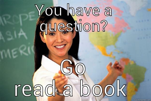 YOU HAVE A QUESTION? GO READ A BOOK  Unhelpful High School Teacher