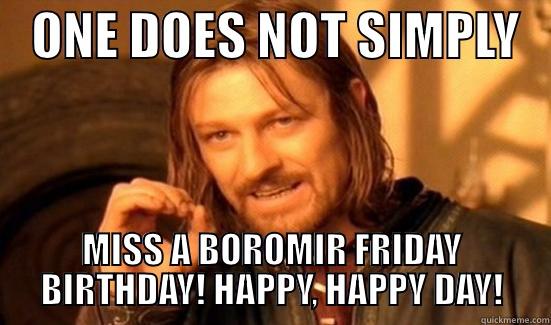    ONE DOES NOT SIMPLY    MISS A BOROMIR FRIDAY BIRTHDAY! HAPPY, HAPPY DAY! Boromir