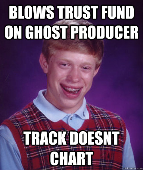 Blows trust fund on ghost producer track doesnt chart  Bad Luck Brian