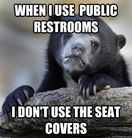 When I use  public restrooms I don't use the seat covers - When I use  public restrooms I don't use the seat covers  Confession Bear