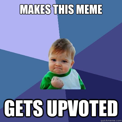 Makes this meme Gets Upvoted - Makes this meme Gets Upvoted  Success Kid