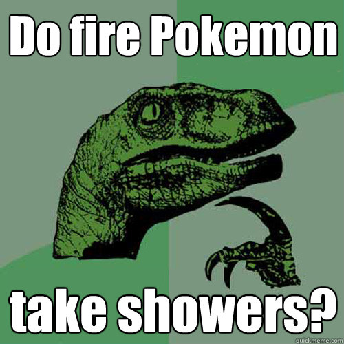 Do fire Pokemon take showers? - Do fire Pokemon take showers?  Philosoraptor