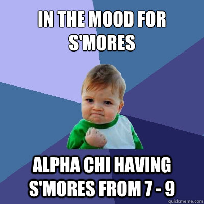 In the mood for s'mores Alpha Chi having s'mores from 7 - 9  Success Kid