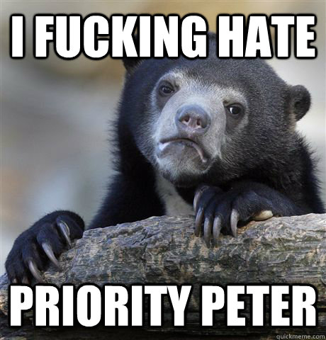 I fucking hate Priority Peter  Confession Bear