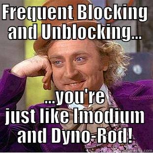 FREQUENT BLOCKING AND UNBLOCKING... ...YOU'RE JUST LIKE IMODIUM AND DYNO-ROD! Creepy Wonka