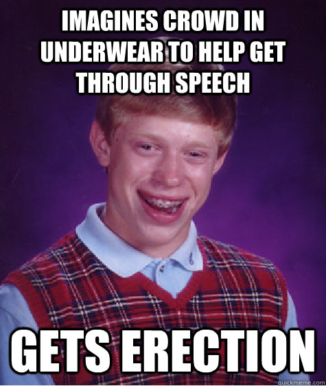 imagines crowd in underwear to help get through speech gets erection  Bad Luck Brian