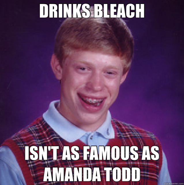 DRINKS BLEACH ISN'T AS FAMOUS AS AMANDA TODD  