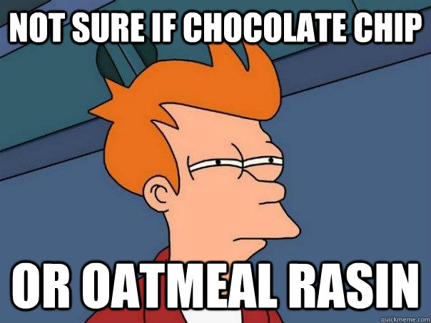 Not sure if chocolate chip Or oatmeal rasin  Futurama Fry