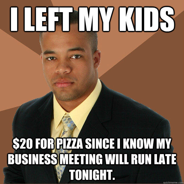 i left my kids $20 for pizza since I know my business meeting will run late tonight.  