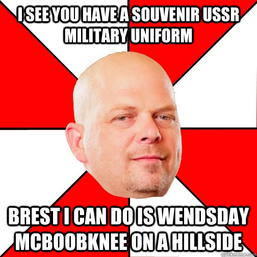 I see you have a souvenir USSR military uniform  brest i can do is Wendsday McBoobknee on a hillside - I see you have a souvenir USSR military uniform  brest i can do is Wendsday McBoobknee on a hillside  Pawn Star