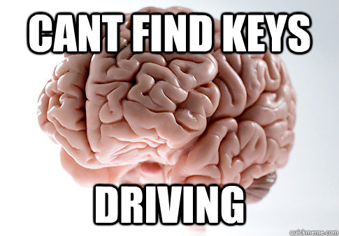 cant find keys driving - cant find keys driving  Scumbag Brain