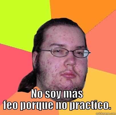  NO SOY MÁS FEO PORQUE NO PRACTICO. Butthurt Dweller