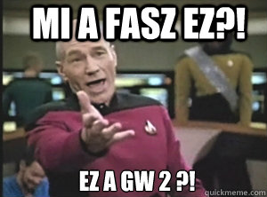 Mi a fasz ez?! EZ A GW 2 ?!  Annoyed Picard