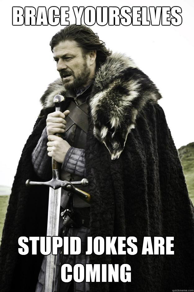 brace yourselves stupid jokes are coming  Winter is coming