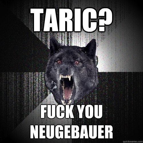 Taric? FUCK YOU NEUGEBAUER
  Insanity Wolf