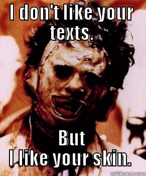 I DON'T LIKE YOUR TEXTS. BUT I LIKE YOUR SKIN.  Misc