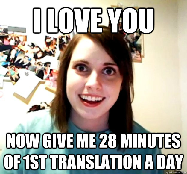 I love you Now give me 28 minutes of 1st translation a day  Overly Attached Girlfriend